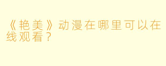 《艳美》动漫在哪里可以在线观看?
