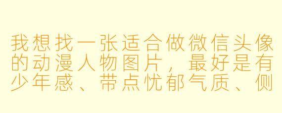 我想找一张适合做微信头像的动漫人物图片，最好是有少年感、带点忧郁气质、侧脸或低头的，能推荐几个经典角X  吗？
