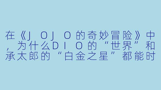 在《JOJO的奇妙冒险》中，为什么DIO的“世界”和承太郎的“白金之星”都能时停，但DIO在时停里大喊“ザ・ワールド！（TheWorld！）”时，承太郎却能在他喊出名字的瞬间提前行动？这算不算官方吃设定？-jojo动漫