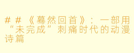 ##《蓦然回首》:一部用“未完成”刺痛时代的动漫诗篇