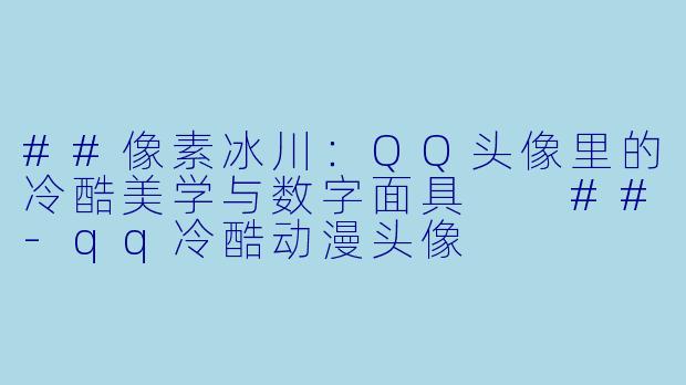 ##像素冰川:QQ头像里的冷酷美学与数字面具
##-qq冷酷动漫头像
