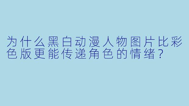 为什么黑白动漫人物图片比彩X 版更能传递角X 的情绪?