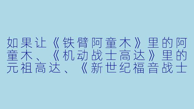 如果让《铁臂阿童木》里的阿童木、《机动战士高达》里的元祖高达、《新世纪福音战士》里的初号机,以及《变形金刚》里的擎天柱,在同一场“钢铁擂台”上对决,但规则是“禁止飞行、禁止远程武器、只允许近战肉搏”,谁会赢?为什么?