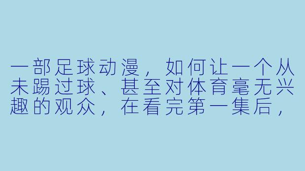 一部足球动漫，如何让一个从未踢过球、甚至对体育毫无兴趣的观众，在看完第一集后，就热血沸腾地想去操场跑两圈？-关于足球的动漫