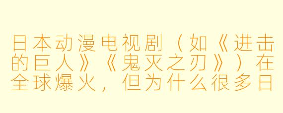 日本动漫电视剧(如《进击的巨人》《鬼灭之刃》)在全球爆火,但为什么很多日本动漫的真人版电视剧却常常被粉丝吐槽“毁原作”?日本业界为什么还要坚持拍真人版?