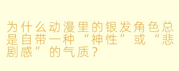 为什么动漫里的银发角X  总是自带一种“神X  ”或“悲剧感”的气质？