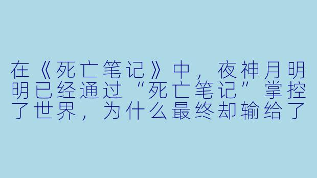 在《死亡笔记》中,夜神月明明已经通过“死亡笔记”掌控了世界,为什么最终却输给了L和尼亚?他最大的失误是什么?