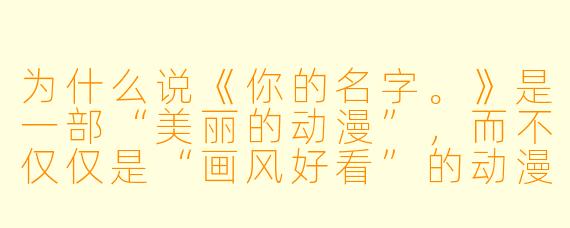 为什么说《你的名字。》是一部“美丽的动漫”,而不仅仅是“画风好看”的动漫?