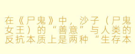 在《尸鬼》中,沙子(尸鬼女王)的“善意”与人类的反抗本质上是两种“生存本能”的碰撞。你认为这部作品真正想探讨的,是“恶的循环”还是“生存权利的平等”?或者说,两者在叙事中是如何被模糊并最终导向悲剧的?