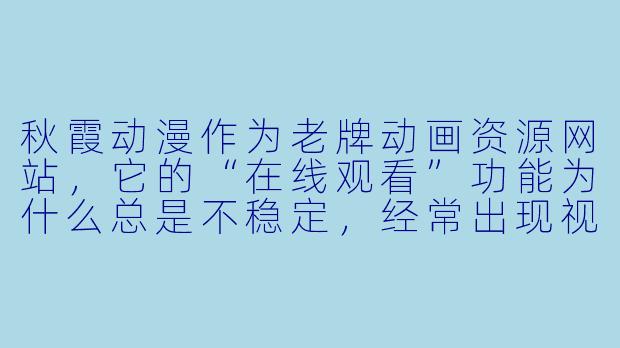秋霞动漫作为老牌动画资源网站，它的“在线观看”功能为什么总是不稳定，经常出现视频加载失败或卡顿的情况？