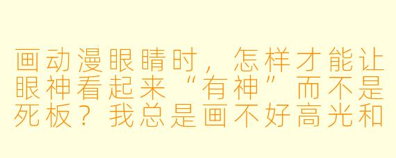 画动漫眼睛时,怎样才能让眼神看起来“有神”而不是死板?我总是画不好高光和瞳孔的层次,感觉像贴了张贴纸。