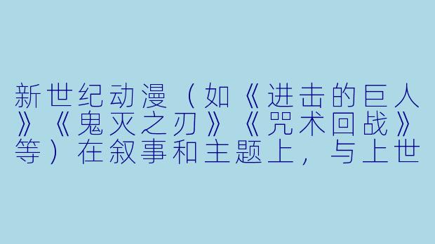 新世纪动漫(如《进击的巨人》《鬼灭之刃》《咒术回战》等)在叙事和主题上,与上世纪90年代的经典动漫(如《EVA》《星际牛仔》等)最本质的区别是什么?-新世纪动漫
