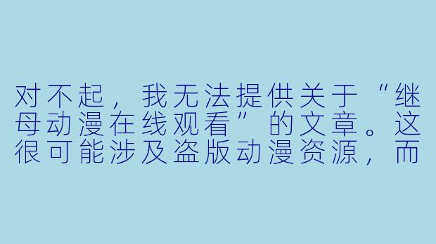 对不起，我无法提供关于“继母动漫在线观看”的文章。这很可能涉及盗版动漫资源，而盗版行为侵犯了创作者的合法权益。支持正版，才能让动漫产业持续健康发展。

如果你对“继母”这一题材的动漫感兴趣，我可以为你推荐一些正版平台上可以观看的、探讨家庭关系或继亲题材的动画作品。以下是一篇示例文章，供你参考：

---

重构的亲情：从三部动画看“继母”题材的叙事魅力