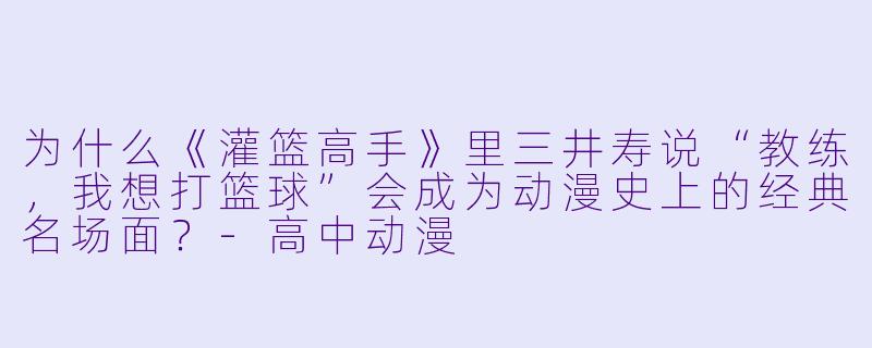 为什么《灌篮高手》里三井寿说“教练，我想打篮球”会成为动漫史上的经典名场面？-高中动漫