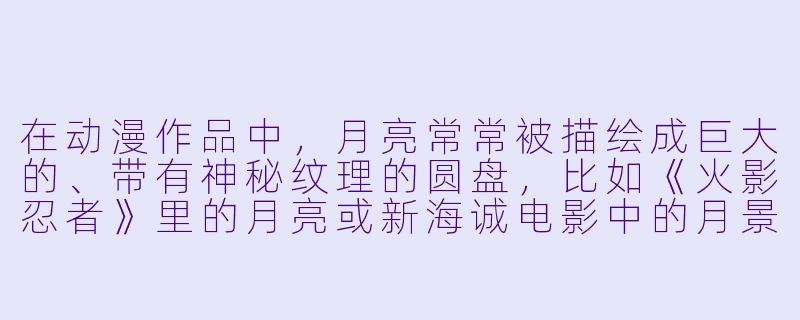 在动漫作品中,月亮常常被描绘成巨大的、带有神秘纹理的圆盘,比如《火影忍者》里的月亮或新海诚电影中的月景。如果要画一张“动漫风格”的月亮图片,你觉得最关键的视觉元素是什么?-动漫月亮图片