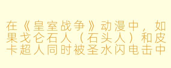 在《皇室战争》动漫中，如果戈仑石人（石头人）和皮卡超人同时被圣水闪电击中，并在接下来的3秒内都释放了各自的“死亡附加技能”，那么站在他们中间的一个满血公主，会先被谁的“被动爆炸”炸死，还是会被“皮卡重劈”的余波震死？请结合动漫中的“圣水守恒定律”和“卡牌羁绊加成”来分析。