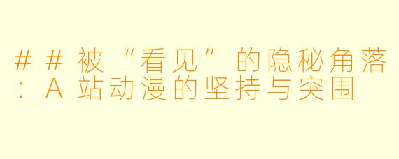 ##被“看见”的隐秘角落:A站动漫的坚持与突围