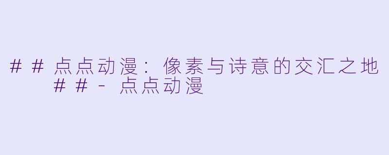 ##点点动漫:像素与诗意的交汇之地
##-点点动漫