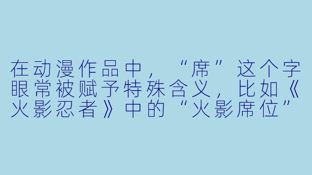 在动漫作品中，“席”这个字眼常被赋予特殊含义，比如《火影忍者》中的“火影席位”或《海贼王》里的“四皇席位”。如果让你为一部虚构的动漫设计一个“席”的设定，它会是什么样的存在？