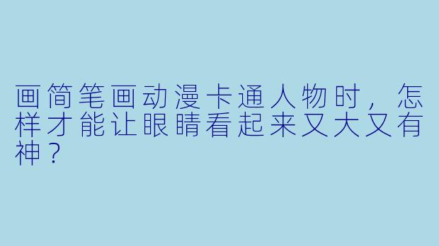 画简笔画动漫卡通人物时，怎样才能让眼睛看起来又大又有神？
