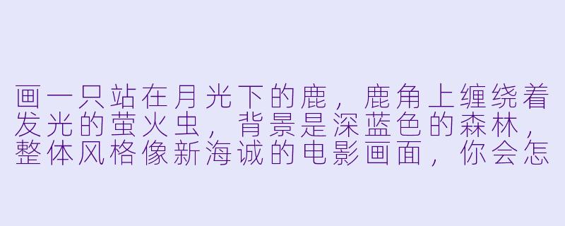 画一只站在月光下的鹿,鹿角上缠绕着发光的萤火虫,背景是深蓝X 的森林,整体风格像新海诚的电影画面,你会怎么描述这张图?-鹿的动漫图片