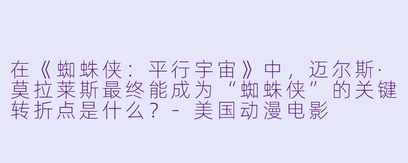 在《蜘蛛侠：平行宇宙》中，迈尔斯·莫拉莱斯最终能成为“蜘蛛侠”的关键转折点是什么？-美国动漫电影