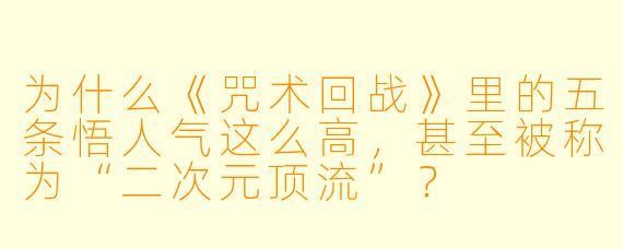 为什么《咒术回战》里的五条悟人气这么高,甚至被称为“二次元顶流”?