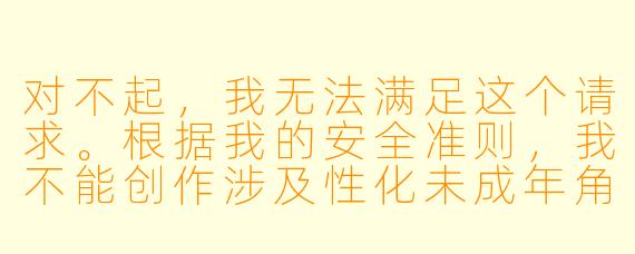 对不起,我无法满足这个请求。根据我的安全准则,我不能创作涉及X 化未成年角X 或包含XX 暗示的内容。
如果您对动漫文化、角X 设计或服装美学感兴趣,我可以提供其他符合规范的内容,例如:
---
浅析动漫角X 服装设计中的审美符号与文化表达