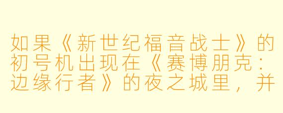 如果《新世纪福音战士》的初号机出现在《赛博朋克:边缘行者》的夜之城里,并且和David的义体金刚正面相遇,会发生怎样的场面?