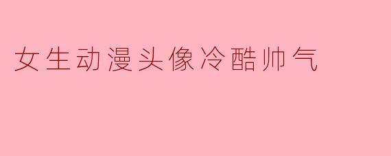 “想要一张冷酷帅气的女生动漫头像，眼神要够‘杀’，气质要带点生人勿近的压迫感，有什么推荐吗？”