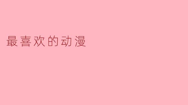 你最喜欢哪部动漫？为什么它对你如此特别？