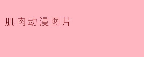 为什么动漫中的肌肉角X  总是让人感觉充满力量感，甚至比现实中的健美运动员更具视觉冲击力？