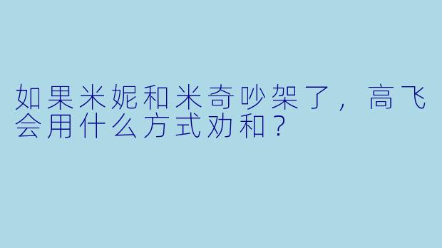 如果米妮和米奇吵架了,高飞会用什么方式劝和?
