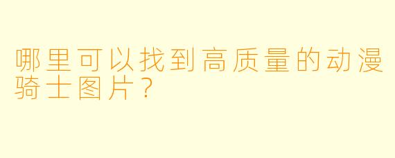 哪里可以找到高质量的动漫骑士图片？