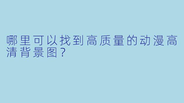 哪里可以找到高质量的动漫高清背景图?