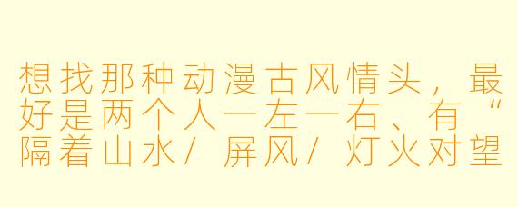 想找那种动漫古风情头,最好是两个人一左一右、有“隔着山水/屏风/灯火对望”感觉的,有没有推荐?