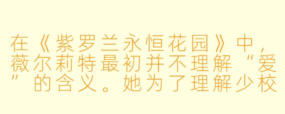 在《紫罗兰永恒花园》中,薇尔莉特最初并不理解“爱”的含义。她为了理解少校留下的那句“我爱你”,成为了自动手记人偶,替人代笔写信。请问,最终让她真正明白“爱”是什么的,是她写下的哪一封信,还是她经历的哪一个瞬间?