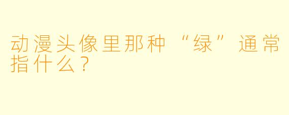 动漫头像里那种“绿”通常指什么？