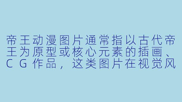 帝王动漫图片通常指以古代帝王为原型或核心元素的插画、CG作品，这类图片在视觉风格上往往融合了龙袍、冕旒、权杖等传统符号。请问，在创作或欣赏这类图片时，最需要注意的一个“精神内核”是什么，才能让画面不流于表面的华丽？