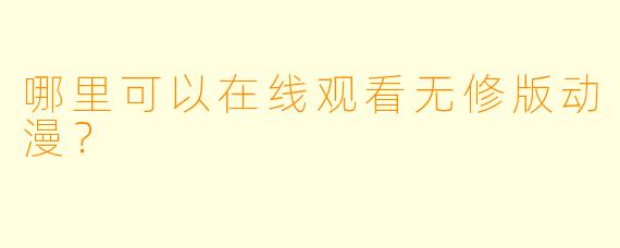 哪里可以在线观看无修版动漫？