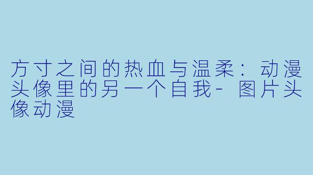 方寸之间的热血与温柔:动漫头像里的另一个自我-图片头像动漫