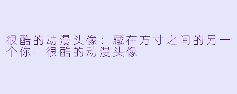 很酷的动漫头像：藏在方寸之间的另一个你-很酷的动漫头像