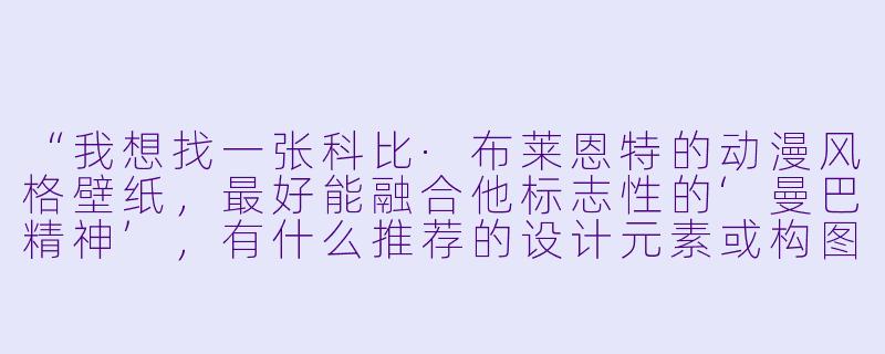 “我想找一张科比·布莱恩特的动漫风格壁纸,最好能融合他标志X 的‘曼巴精神’,有什么推荐的设计元素或构图思路吗?”-科比壁纸动漫