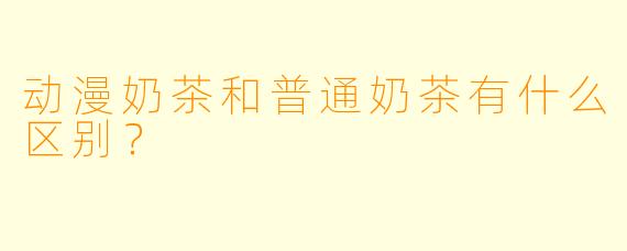 动漫奶茶和普通奶茶有什么区别?