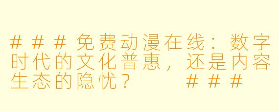 ###免费动漫在线：数字时代的文化普惠，还是内容生态的隐忧？

###