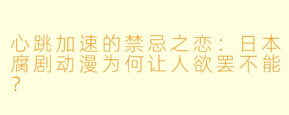 心跳加速的禁忌之恋:日本腐剧动漫为何让人欲罢不能?