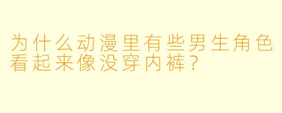 为什么动漫里有些男生角X  看起来像没穿内裤？
