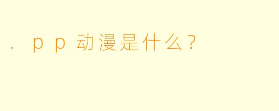 .pp动漫是什么？