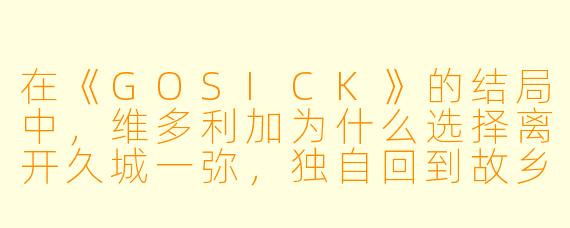 在《GOSICK》的结局中,维多利加为什么选择离开久城一弥,独自回到故乡,而不是和他一起生活?