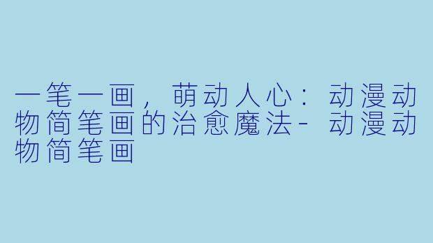 一笔一画,萌动人心:动漫动物简笔画的治愈魔法-动漫动物简笔画